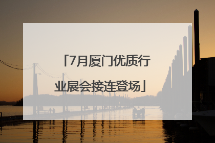7月厦门优质行业展会接连登场