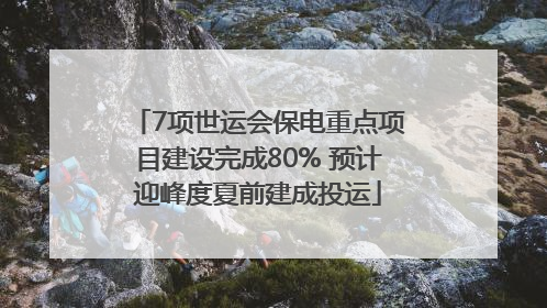 7项世运会保电重点项目建设完成80% 预计迎峰度夏前建成投运