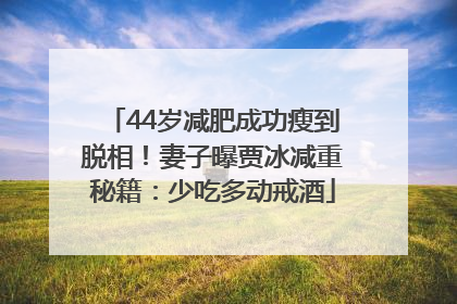 44岁减肥成功瘦到脱相！妻子曝贾冰减重秘籍：少吃多动戒酒