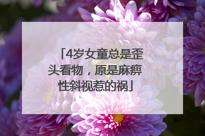 4岁女童总是歪头看物，原是麻痹性斜视惹的祸