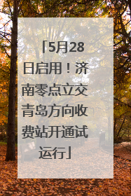 5月28日启用！济南零点立交青岛方向收费站开通试运行