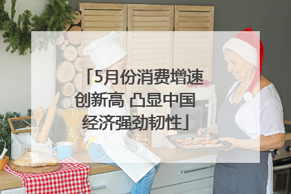 5月份消费增速创新高 凸显中国经济强劲韧性