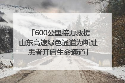 600公里接力救援 山东高速绿色通道为断趾患者开启生命通道