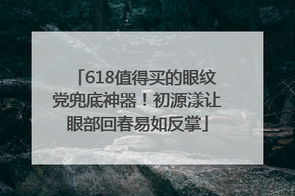 618值得买的眼纹党兜底神器！初源漾让眼部回春易如反掌