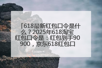 618最新红包口令是什么？2025年618淘宝红包口令是：红包到手90900，京东618红包口令是：红包到手798