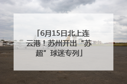 6月15日北上连云港！苏州开出“苏超”球迷专列