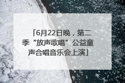 6月22日晚，第二季“放声歌唱”公益童声合唱音乐会上演