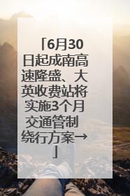 6月30日起成南高速隆盛、大英收费站将实施3个月交通管制 绕行方案→