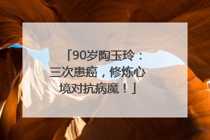 90岁陶玉玲：三次患癌，修炼心境对抗病魔！