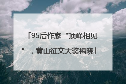 95后作家“顶峰相见”，黄山征文大奖揭晓