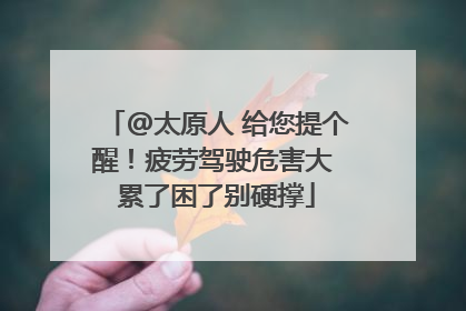 @太原人 给您提个醒！疲劳驾驶危害大 累了困了别硬撑
