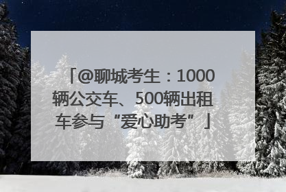 @聊城考生：1000辆公交车、500辆出租车参与“爱心助考”