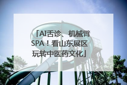 AI舌诊、机械臂SPA！看山东展区玩转中医药文化