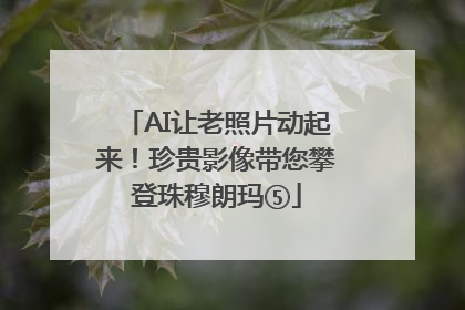 AI让老照片动起来！珍贵影像带您攀登珠穆朗玛⑤