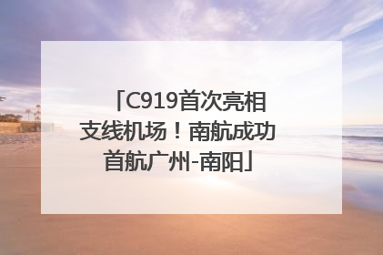 C919首次亮相支线机场！南航成功首航广州-南阳