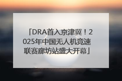 DRA首入京津冀！2025年中国无人机竞速联赛廊坊站盛大开幕