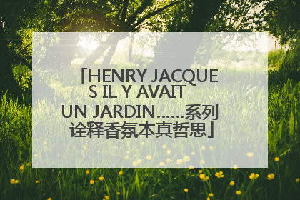 HENRY JACQUES IL Y AVAIT UN JARDIN……系列 诠释香氛本真哲思