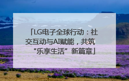 LG电子全球行动：社交互动与AI赋能，共筑“乐享生活”新篇章