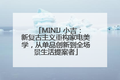 MINIJ 小吉：新复古主义重构家电美学，从单品创新到全场景生活提案者