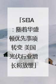 SEIA：随着华盛顿优先事项转变 美国光伏行业增长将放缓