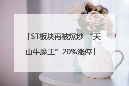 ST板块再被爆炒 “天山牛魔王”20%涨停