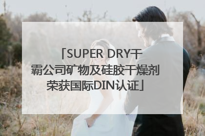 SUPER DRY干霸公司矿物及硅胶干燥剂荣获国际DIN认证