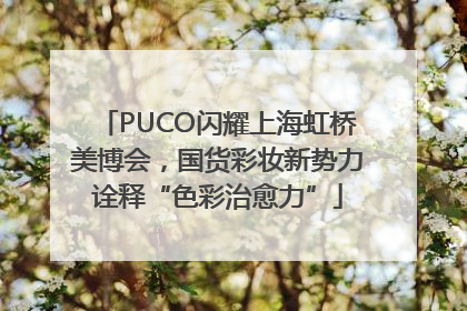 PUCO闪耀上海虹桥美博会，国货彩妆新势力诠释“色彩治愈力”