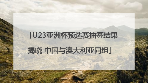 U23亚洲杯预选赛抽签结果揭晓 中国与澳大利亚同组